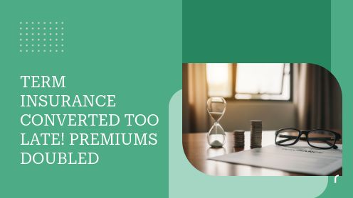 Term Insurance Converted Too Late! Premiums Doubled